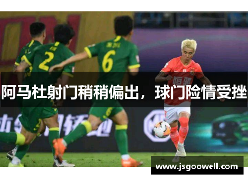 阿马杜射门稍稍偏出，球门险情受挫
