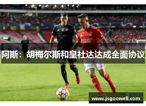 阿斯:胡梅尔斯和皇社达达成全面协议 阿斯:胡梅尔斯和皇社达达成全面协议