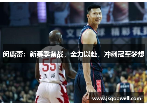 闵鹿蕾:新赛季备战,全力以赴,冲刺冠军梦想 闵鹿蕾:新赛季备战,全力以赴,冲刺冠军梦想