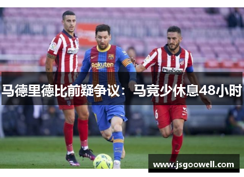马德里德比前疑争议:马竞少休息48小时 马德里德比前疑争议:马竞少休息48小时