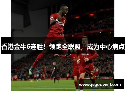 香港金牛6连胜！领跑全联盟，成为中心焦点