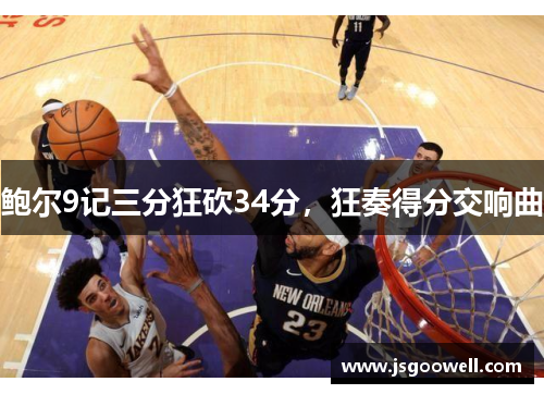 鲍尔9记三分狂砍34分,狂奏得分交响曲 鲍尔9记三分狂砍34分,狂奏得分交响曲