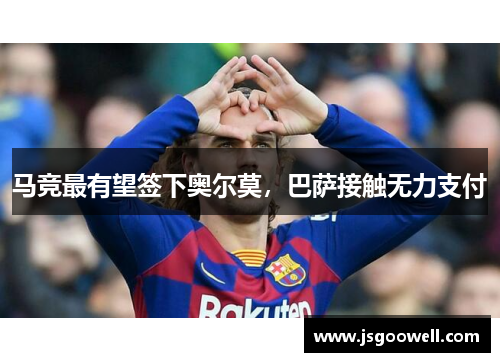 马竞最有望签下奥尔莫,巴萨接触无力支付 马竞最有望签下奥尔莫,巴萨接触无力支付