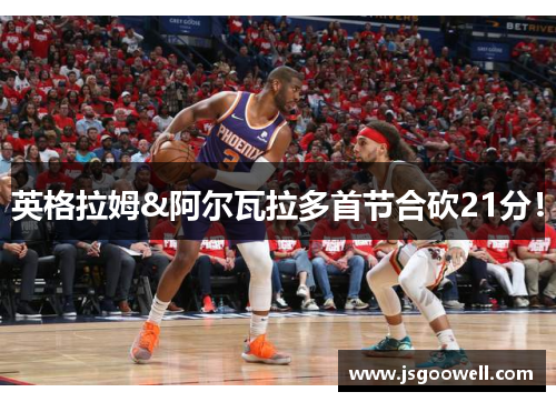 英格拉姆&阿尔瓦拉多首节合砍21分！